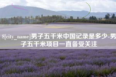 张北男子五千米中国记录是多少-男子五千米项目一直备受关注