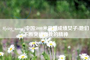 张北中国5000米最好成绩女子-她们不断突破自我的精神