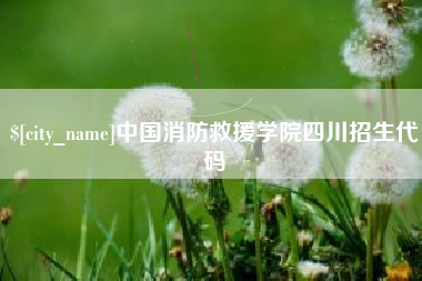 张北中国消防救援学院四川招生代码