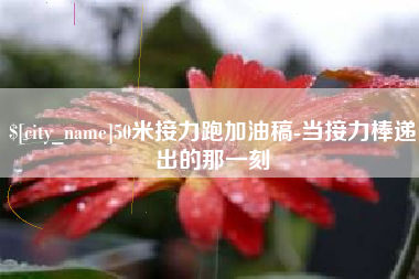 张北50米接力跑加油稿-当接力棒递出的那一刻