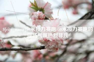 张北50米接力赛跑-50米接力赛跑的现场气氛热烈非凡