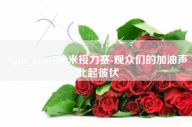 张北500米接力赛-观众们的加油声此起彼伏