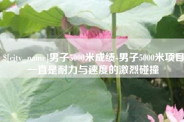张北男子5000米成绩-男子5000米项目一直是耐力与速度的激烈碰撞