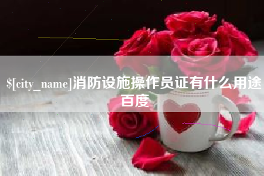 张北消防设施操作员证有什么用途百度
