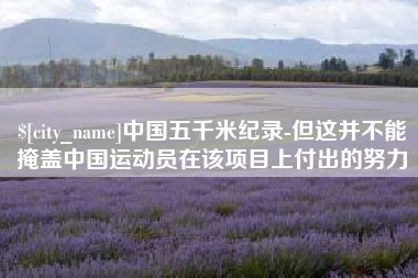 张北中国五千米纪录-但这并不能掩盖中国运动员在该项目上付出的努力