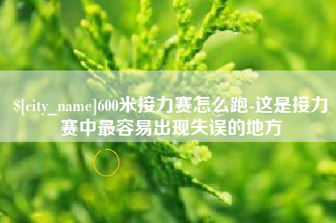 张北600米接力赛怎么跑-这是接力赛中最容易出现失误的地方
