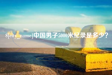张北中国男子5000米纪录是多少？