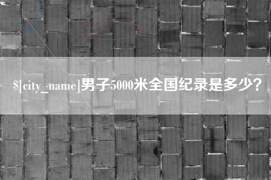 张北男子5000米全国纪录是多少？