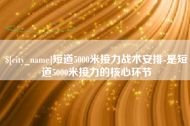 张北短道5000米接力战术安排-是短道5000米接力的核心环节
