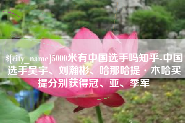 张北5000米有中国选手吗知乎-中国选手吴宇、刘瀚彬、哈那哈提·木哈买提分别获得冠、亚、季军