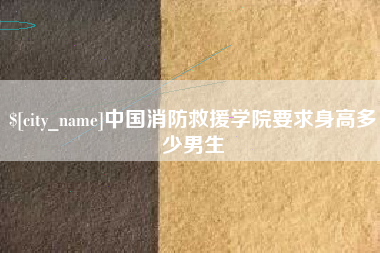 张北中国消防救援学院要求身高多少男生