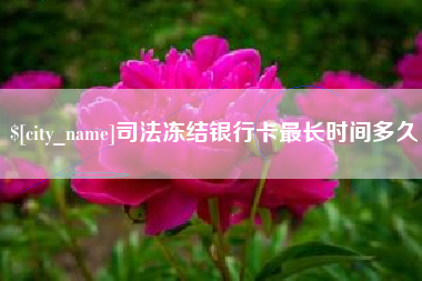 张北司法冻结银行卡最长时间多久