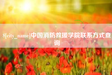 张北中国消防救援学院联系方式查询