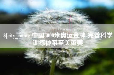 张北中国5000米奥运金牌-完善科学训练体系至关重要