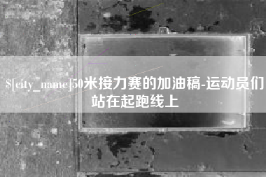 张北50米接力赛的加油稿-运动员们站在起跑线上