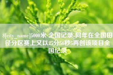 张北5000米 全国记录-同年在全国田径分区赛上又以25分56秒5再创该项目全国纪录