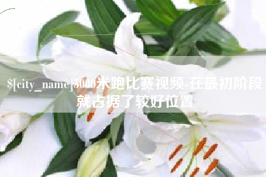 张北5000米跑比赛视频-在最初阶段就占据了较好位置