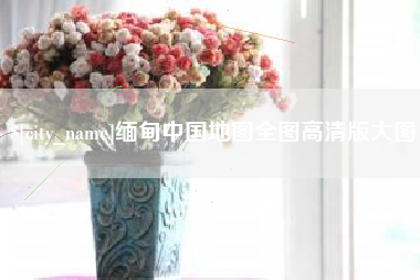 张北缅甸中国地图全图高清版大图