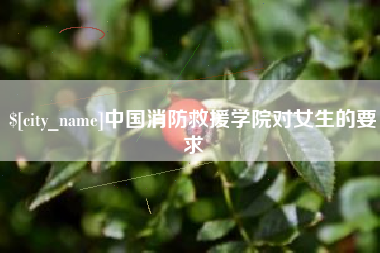张北中国消防救援学院对女生的要求