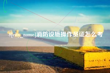 张北消防设施操作员证怎么考
