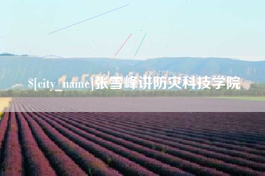 张北张雪峰讲防灾科技学院