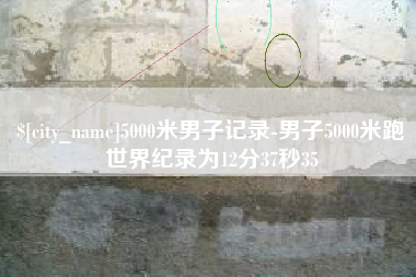 张北5000米男子记录-男子5000米跑世界纪录为12分37秒35