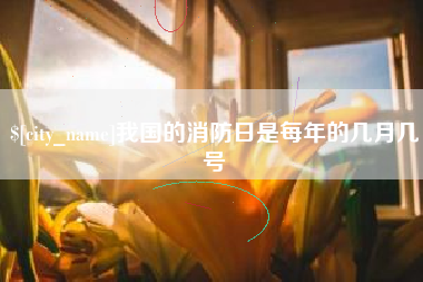 张北我国的消防日是每年的几月几号