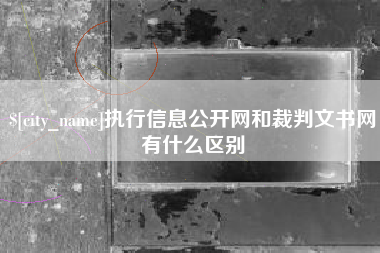 张北执行信息公开网和裁判文书网有什么区别