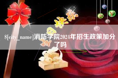 张北消防学院2024年招生政策加分了吗