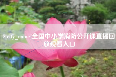张北全国中小学消防公开课直播回放观看入口