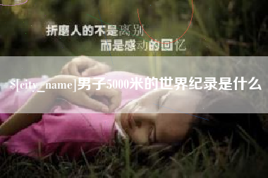 张北男子5000米的世界纪录是什么