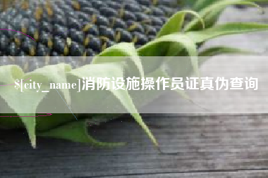 张北消防设施操作员证真伪查询