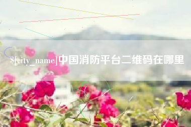 张北中国消防平台二维码在哪里