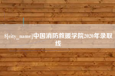 张北中国消防救援学院2020年录取线