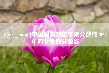 张北中国消防救援学院分数线2023年河北录取分数线