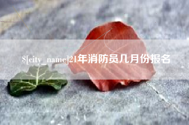 张北21年消防员几月份报名