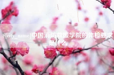 张北中国消防救援学院的体检要求是什么