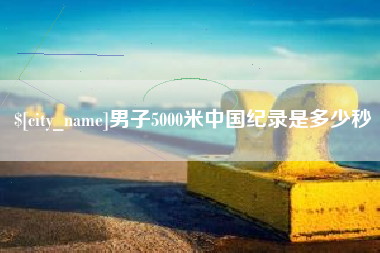 张北男子5000米中国纪录是多少秒