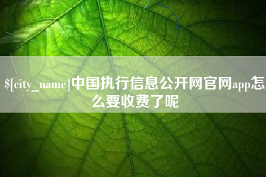 张北中国执行信息公开网官网app怎么要收费了呢