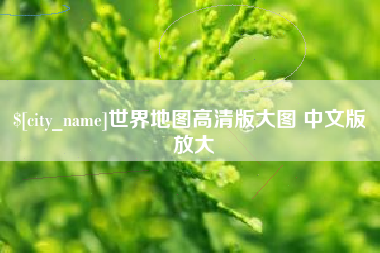 张北世界地图高清版大图 中文版 放大