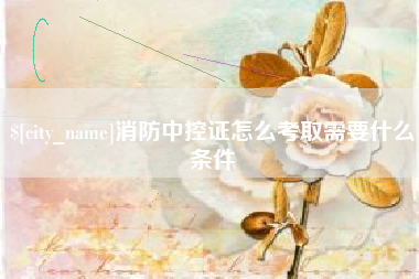 张北消防中控证怎么考取需要什么条件