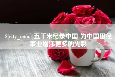 张北五千米纪录中国-为中国田径事业增添更多的光彩