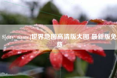 张北世界地图高清版大图 最新版免费