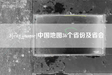张北中国地图36个省份及省会