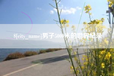 张北男子5000米的世界纪录
