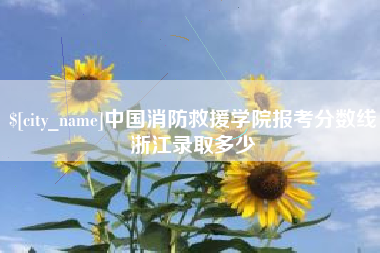 张北中国消防救援学院报考分数线浙江录取多少