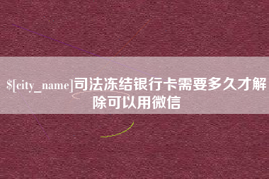 张北司法冻结银行卡需要多久才解除可以用微信